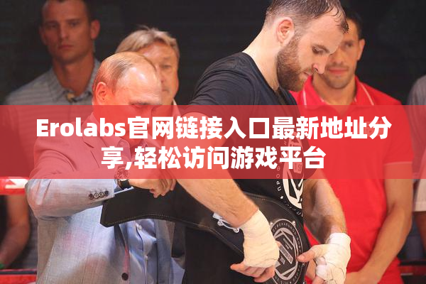 Erolabs官网链接入口最新地址分享,轻松访问游戏平台