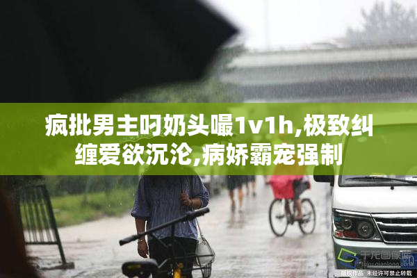 疯批男主叼奶头嘬1v1h,极致纠缠爱欲沉沦,病娇霸宠强制