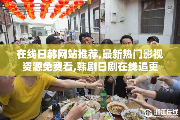 在线日韩网站推荐,最新热门影视资源免费看,韩剧日剧在线追更