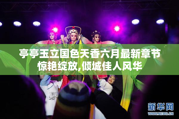 亭亭玉立国色天香六月最新章节惊艳绽放,倾城佳人风华