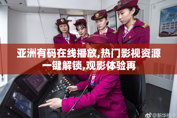 亚洲有码在线播放,热门影视资源一键解锁,观影体验再