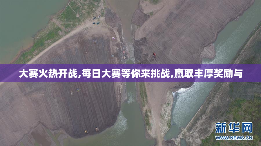 大赛火热开战,每日大赛等你来挑战,赢取丰厚奖励与
