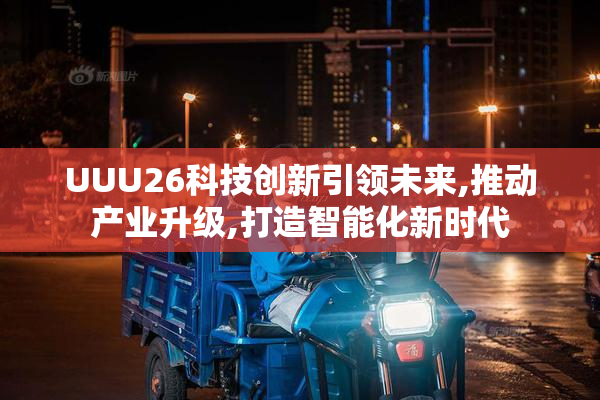 UUU26科技创新引领未来,推动产业升级,打造智能化新时代
