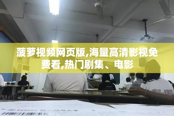 菠萝视频网页版,海量高清影视免费看,热门剧集、电影