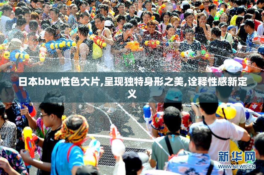 日本bbw性色大片,呈现独特身形之美,诠释性感新定义