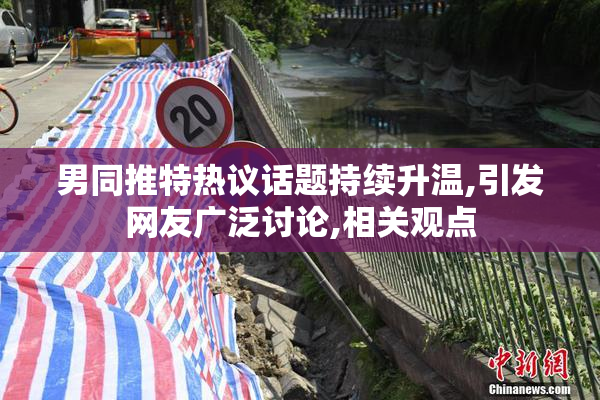 男同推特热议话题持续升温,引发网友广泛讨论,相关观点