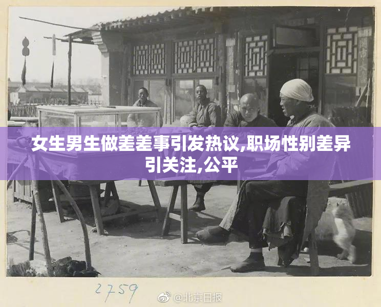 女生男生做差差事引发热议,职场性别差异引关注,公平