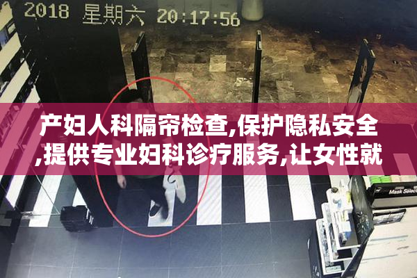 产妇人科隔帘检查,保护隐私安全,提供专业妇科诊疗服务,让女性就医