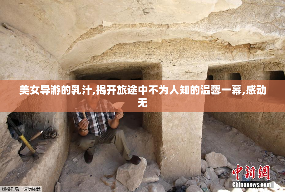 美女导游的乳汁,揭开旅途中不为人知的温馨一幕,感动无