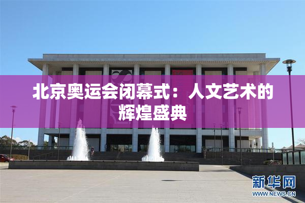 北京奥运会闭幕式：人文艺术的辉煌盛典