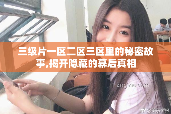 三级片一区二区三区里的秘密故事,揭开隐藏的幕后真相