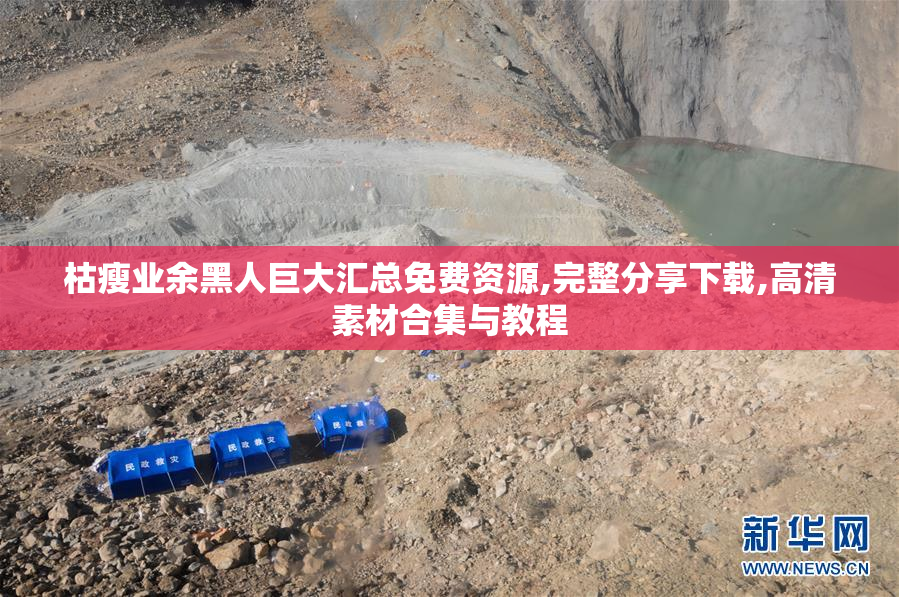 枯瘦业余黑人巨大汇总免费资源,完整分享下载,高清素材合集与教程