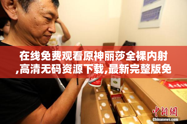 在线免费观看原神丽莎全裸内射,高清无码资源下载,最新完整版免费