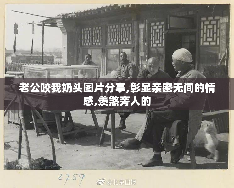 老公咬我奶头图片分享,彰显亲密无间的情感,羡煞旁人的