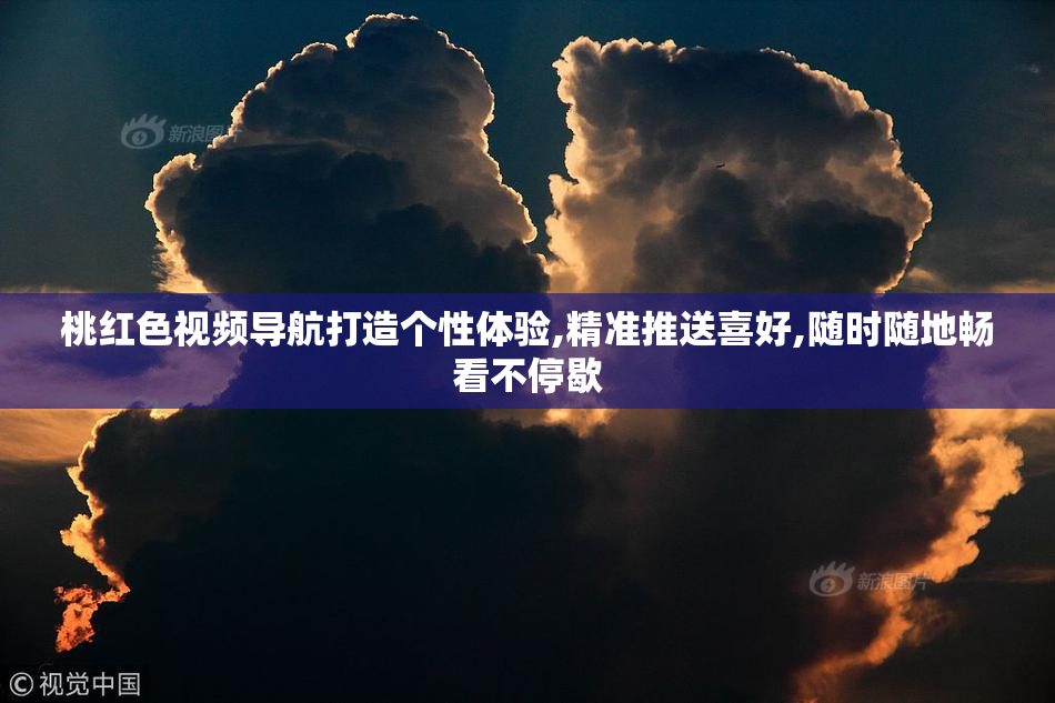 桃红色视频导航打造个性体验,精准推送喜好,随时随地畅看不停歇