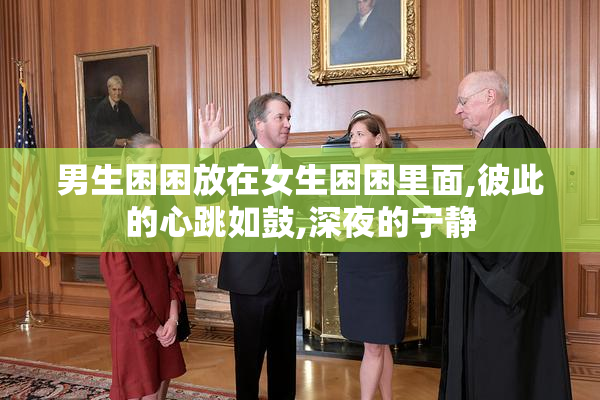 男生困困放在女生困困里面,彼此的心跳如鼓,深夜的宁静