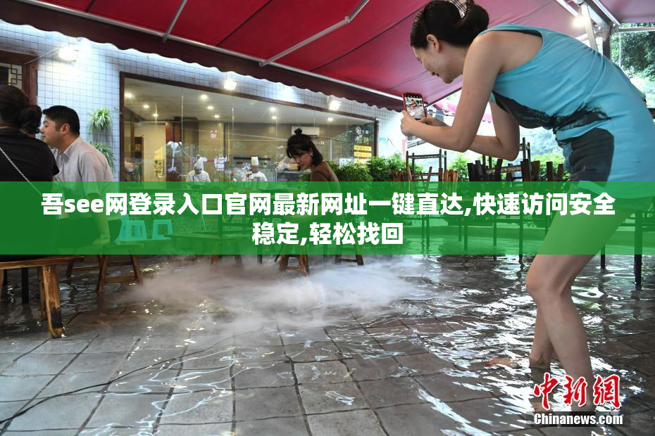 吾see网登录入口官网最新网址一键直达,快速访问安全稳定,轻松找回