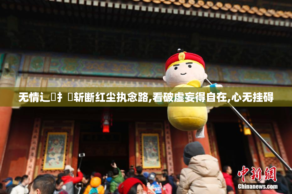 无情辶喿扌畐斩断红尘执念路,看破虚妄得自在,心无挂碍