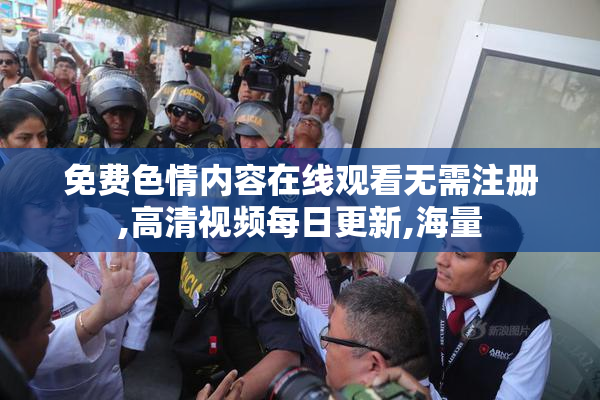免费色情内容在线观看无需注册,高清视频每日更新,海量