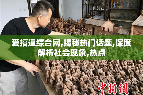 爱搞逼综合网,揭秘热门话题,深度解析社会现象,热点