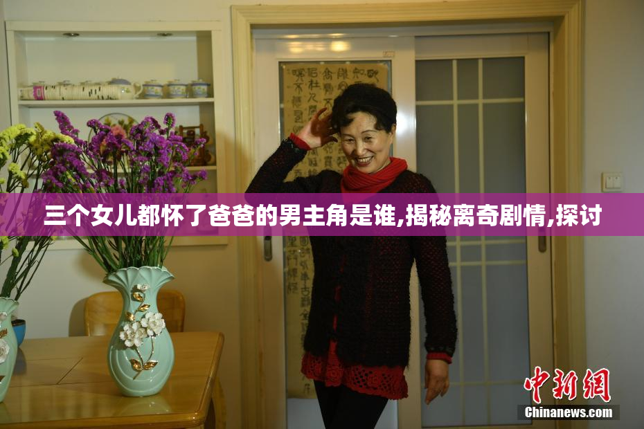 三个女儿都怀了爸爸的男主角是谁,揭秘离奇剧情,探讨