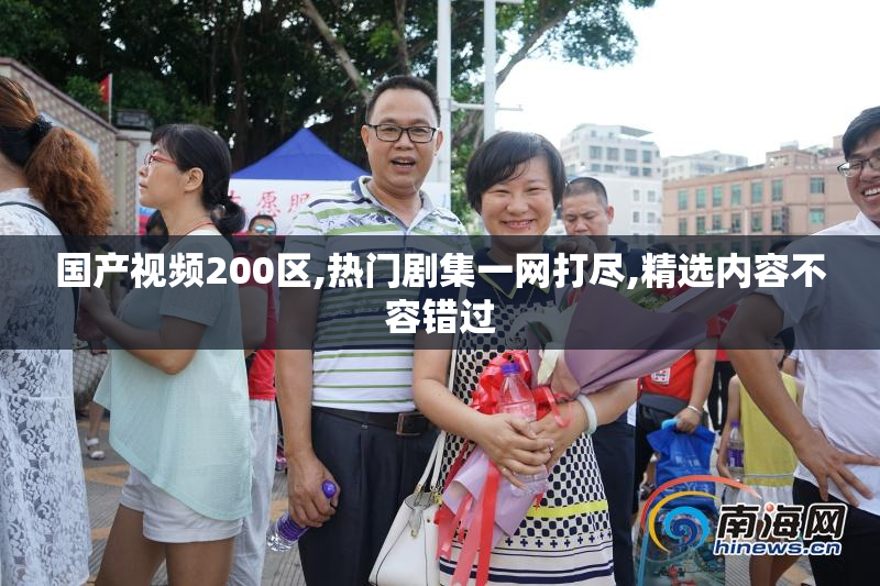 国产视频200区,热门剧集一网打尽,精选内容不容错过