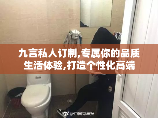 九言私人订制,专属你的品质生活体验,打造个性化高端