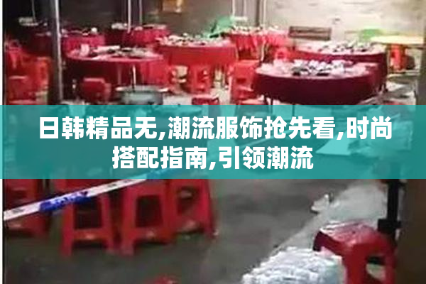 日韩精品无,潮流服饰抢先看,时尚搭配指南,引领潮流