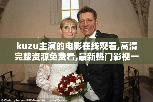 kuzu主演的电影在线观看,高清完整资源免费看,最新热门影视一网打尽