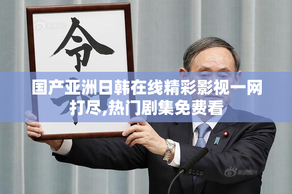 国产亚洲日韩在线精彩影视一网打尽,热门剧集免费看