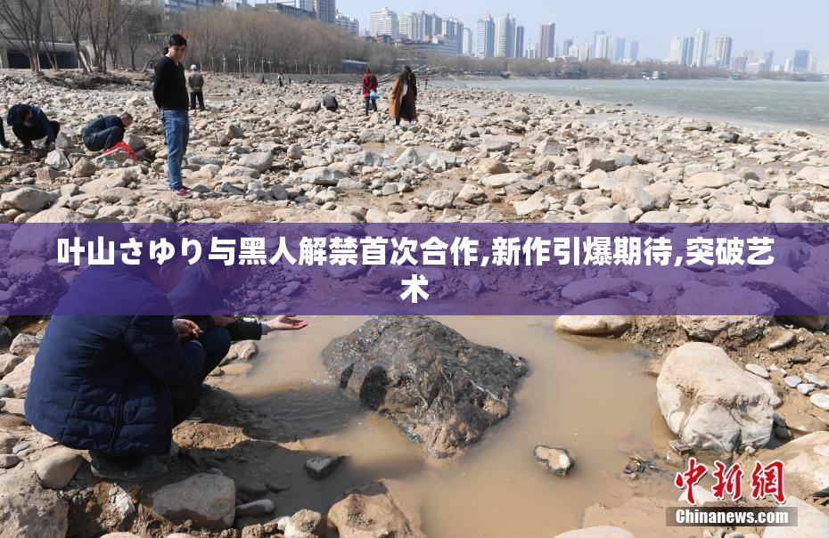 叶山さゆり与黑人解禁首次合作,新作引爆期待,突破艺术