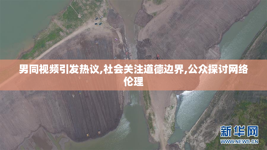男同视频引发热议,社会关注道德边界,公众探讨网络伦理