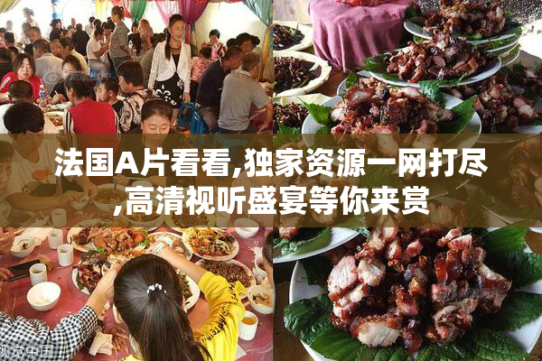 法国A片看看,独家资源一网打尽,高清视听盛宴等你来赏