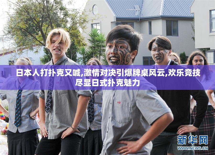日本人打扑克又喊,激情对决引爆牌桌风云,欢乐竞技尽显日式扑克魅力