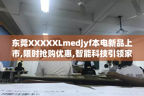 东莞XXXXXLmedjyf本电新品上市,限时抢购优惠,智能科技引领家电新