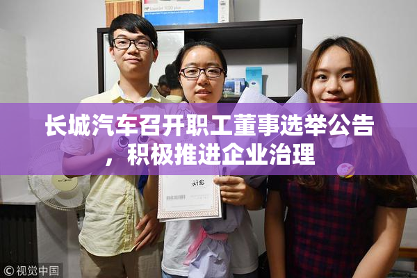 长城汽车召开职工董事选举公告，积极推进企业治理