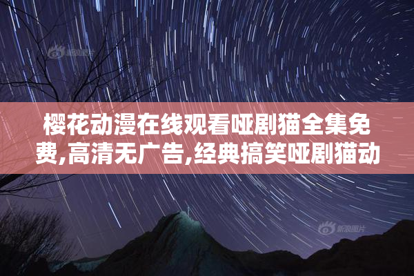 樱花动漫在线观看哑剧猫全集免费,高清无广告,经典搞笑哑剧猫动画