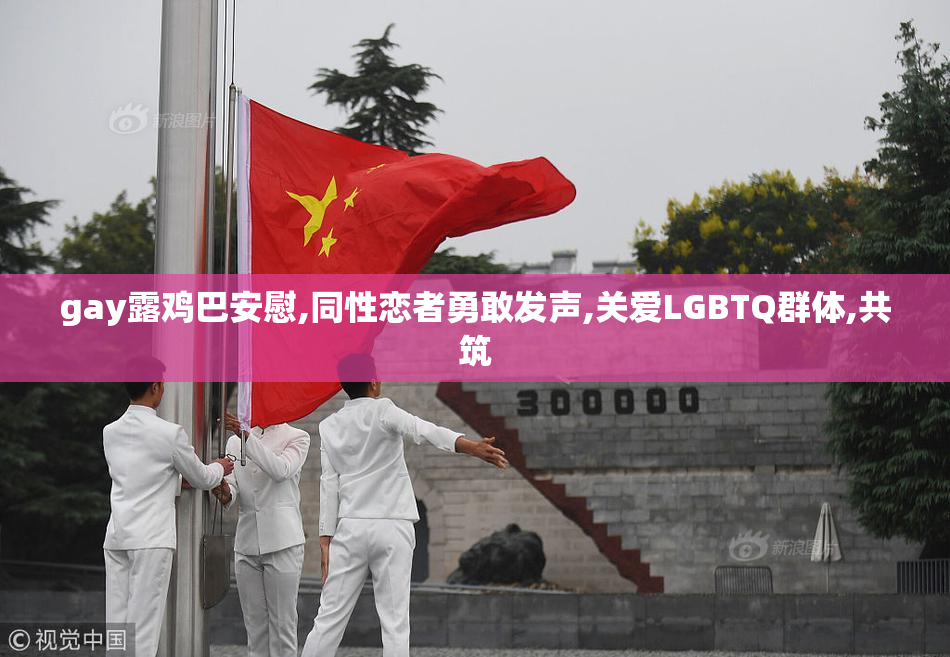 gay露鸡巴安慰,同性恋者勇敢发声,关爱LGBTQ群体,共筑