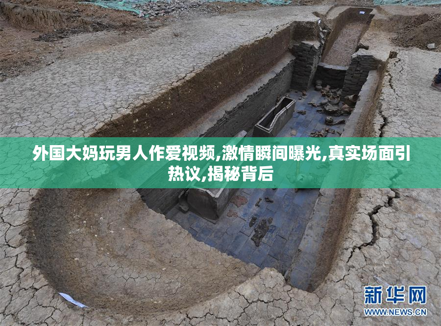 外国大妈玩男人作爱视频,激情瞬间曝光,真实场面引热议,揭秘背后