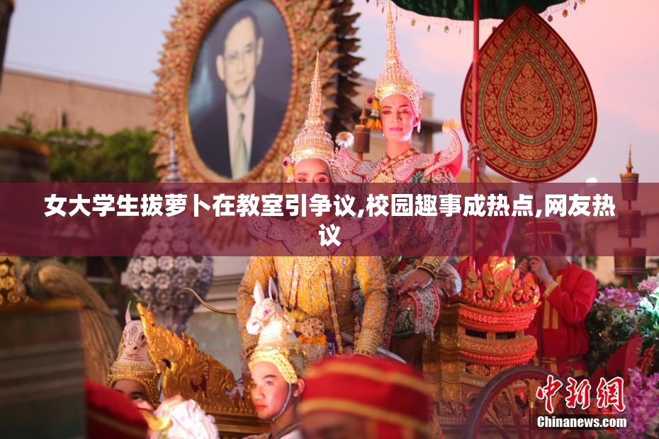 女大学生拔萝卜在教室引争议,校园趣事成热点,网友热议