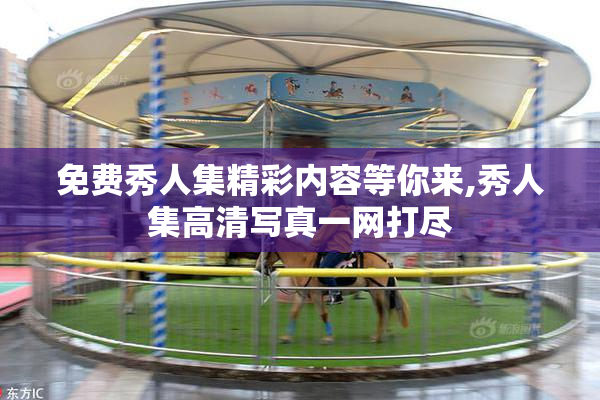 免费秀人集精彩内容等你来,秀人集高清写真一网打尽