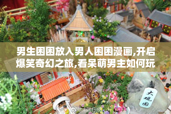 男生困困放入男人困困漫画,开启爆笑奇幻之旅,看呆萌男主如何玩转