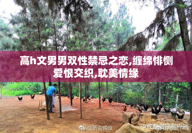 高h文男男双性禁忌之恋,缠绵悱恻爱恨交织,耽美情缘