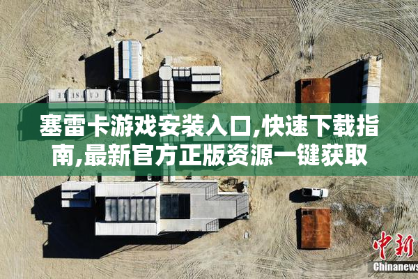 塞雷卡游戏安装入口,快速下载指南,最新官方正版资源一键获取