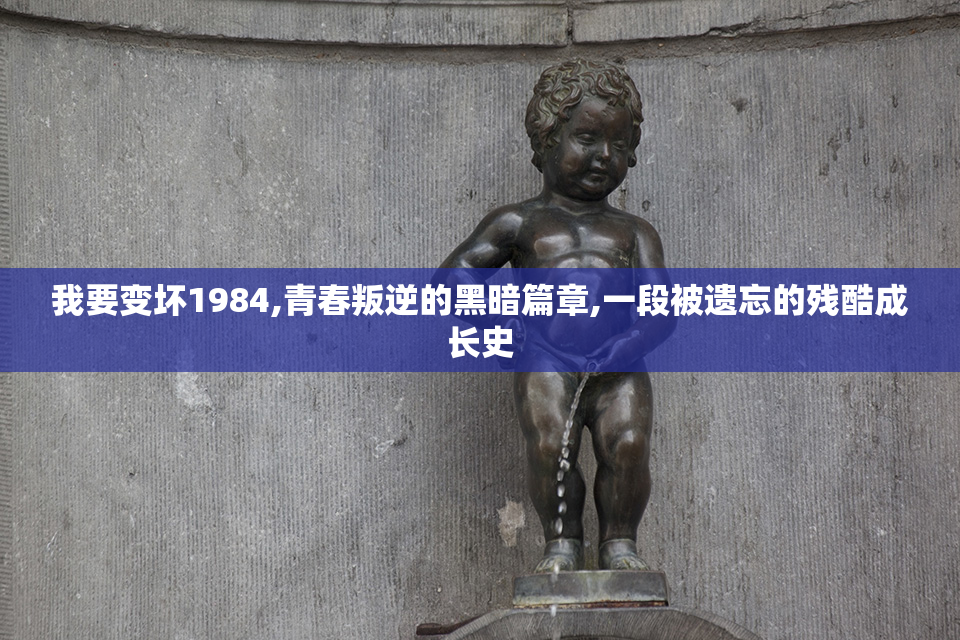 我要变坏1984,青春叛逆的黑暗篇章,一段被遗忘的残酷成长史