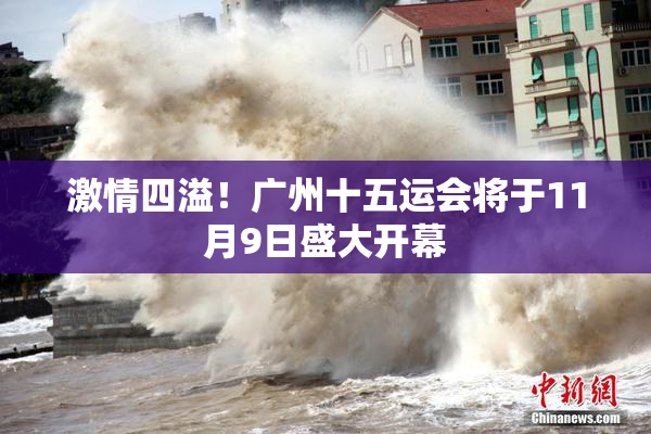 激情四溢！广州十五运会将于11月9日盛大开幕