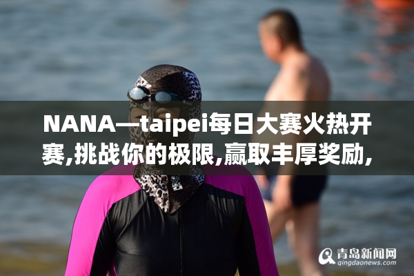NANA—taipei每日大赛火热开赛,挑战你的极限,赢取丰厚奖励,快来