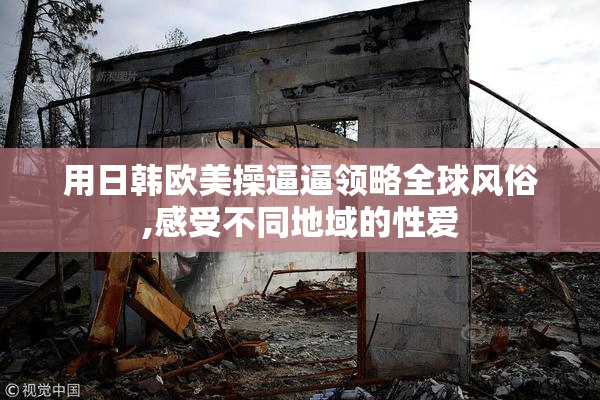 用日韩欧美操逼逼领略全球风俗,感受不同地域的性爱