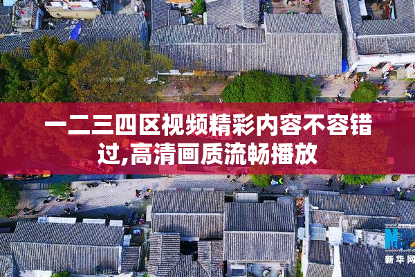 一二三四区视频精彩内容不容错过,高清画质流畅播放