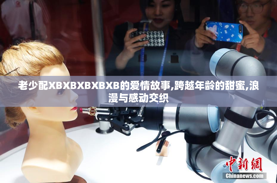 老少配XBXBXBXBXB的爱情故事,跨越年龄的甜蜜,浪漫与感动交织